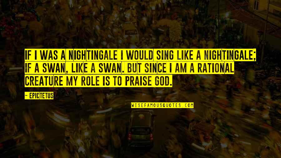 A Swan Quotes By Epictetus: If I was a nightingale I would sing