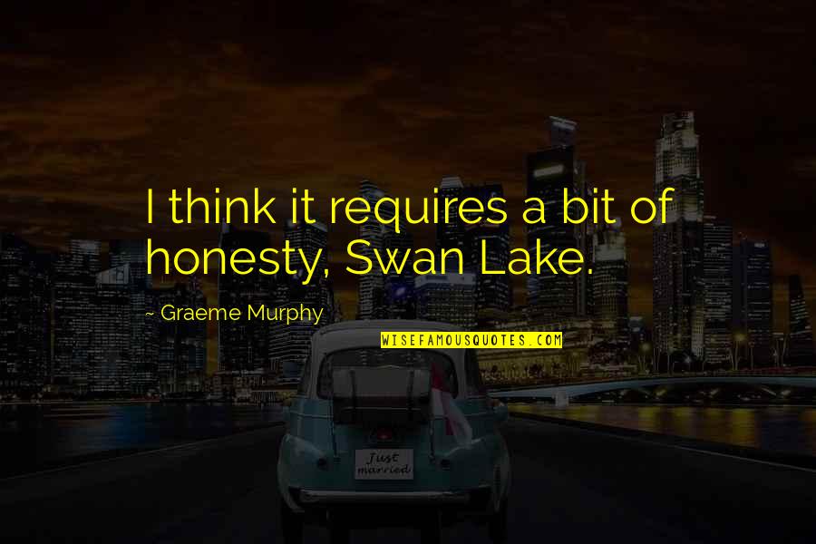 A Swan Quotes By Graeme Murphy: I think it requires a bit of honesty,