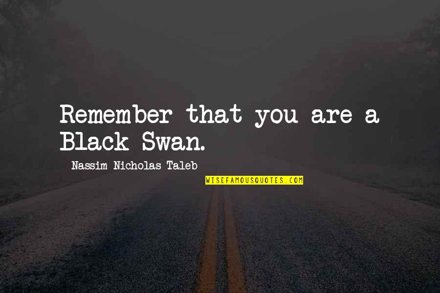 A Swan Quotes By Nassim Nicholas Taleb: Remember that you are a Black Swan.