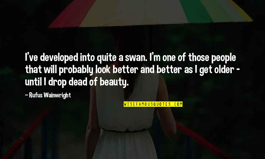 A Swan Quotes By Rufus Wainwright: I've developed into quite a swan. I'm one