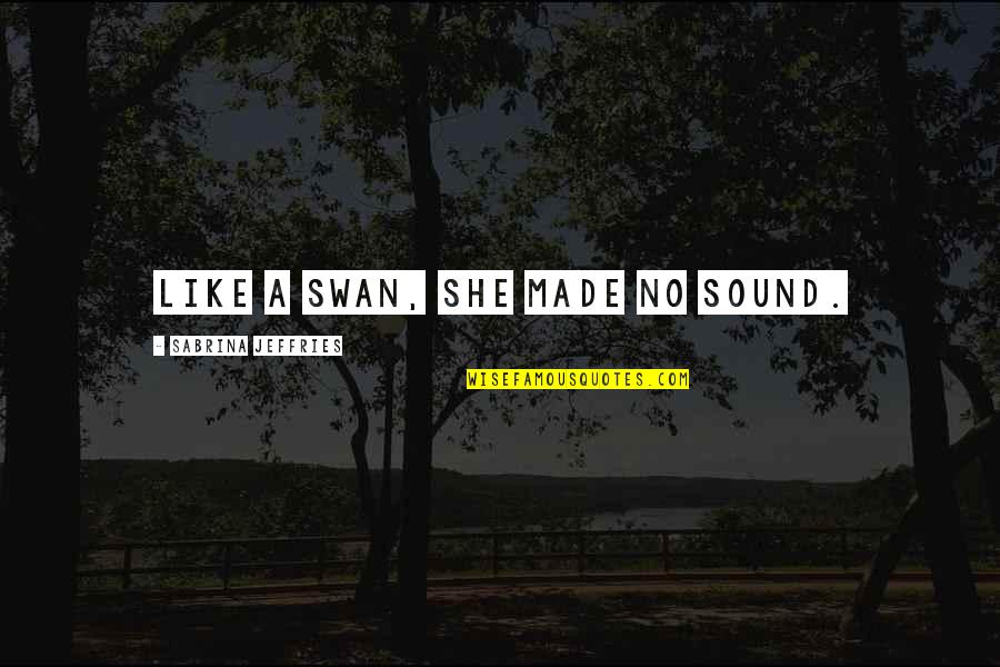 A Swan Quotes By Sabrina Jeffries: Like a swan, she made no sound.