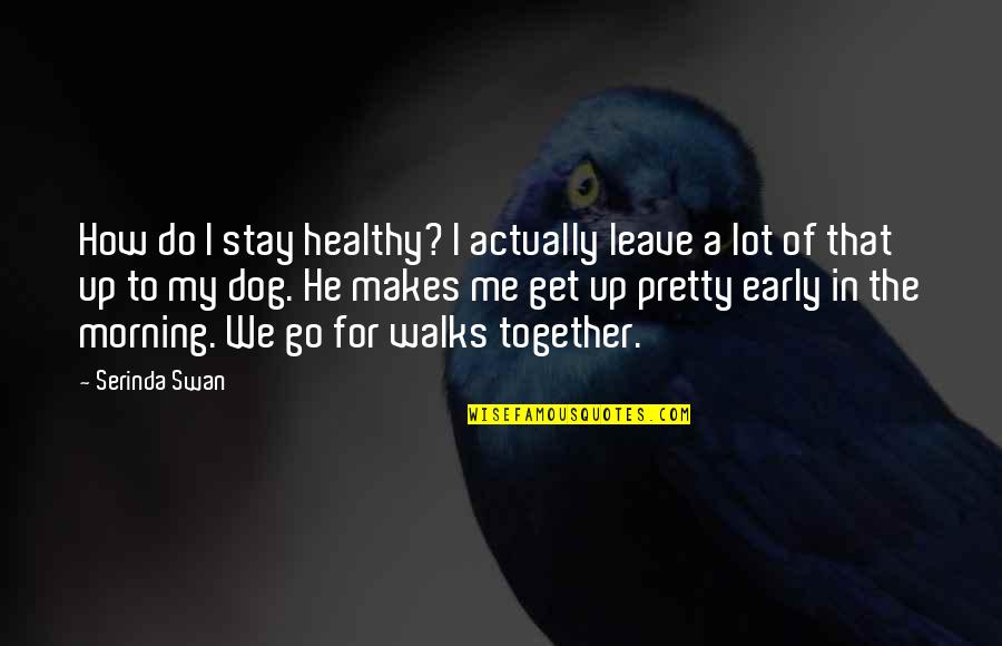A Swan Quotes By Serinda Swan: How do I stay healthy? I actually leave