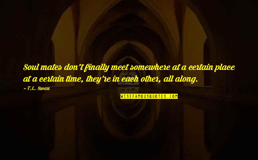 A Swan Quotes By T.L. Swan: Soul mates don't finally meet somewhere at a