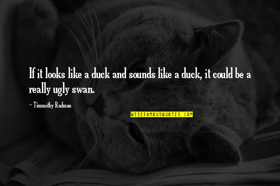 A Swan Quotes By Timmothy Radman: If it looks like a duck and sounds