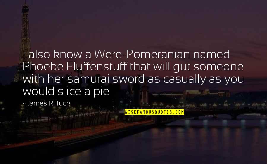 A Sword Quotes By James R Tuck: I also know a Were-Pomeranian named Phoebe Fluffenstuff