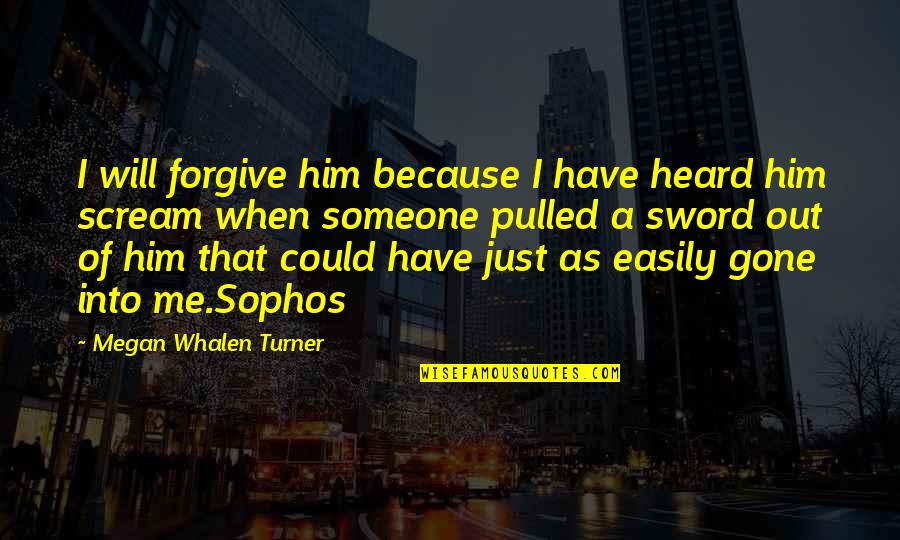 A Sword Quotes By Megan Whalen Turner: I will forgive him because I have heard