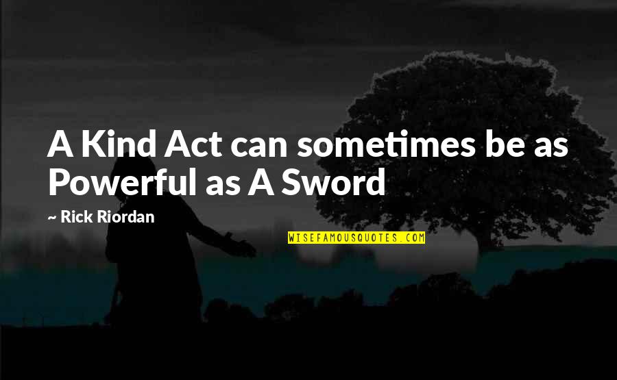 A Sword Quotes By Rick Riordan: A Kind Act can sometimes be as Powerful
