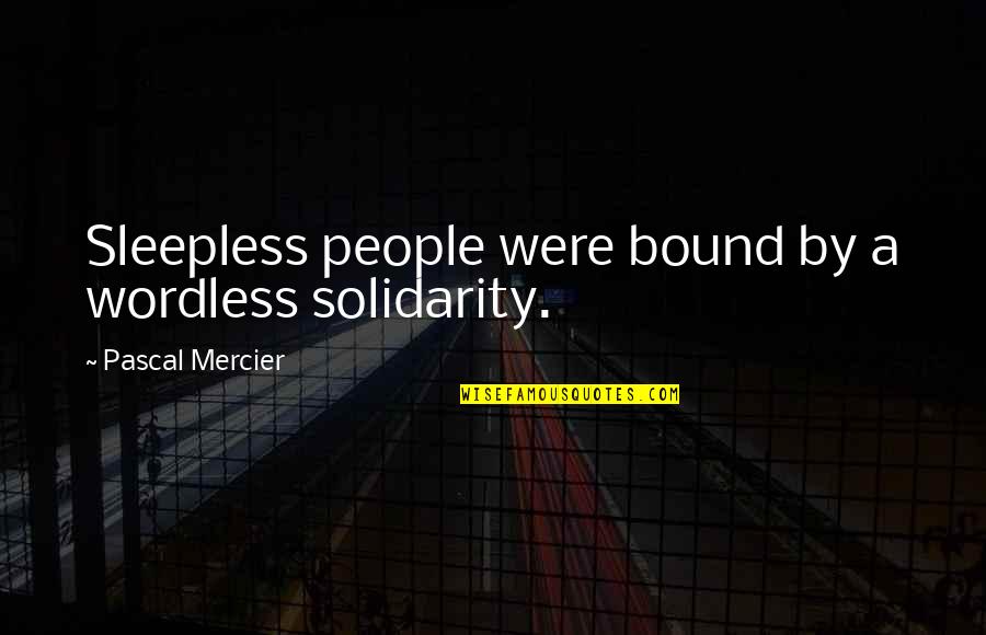 A T Mercier Quotes By Pascal Mercier: Sleepless people were bound by a wordless solidarity.