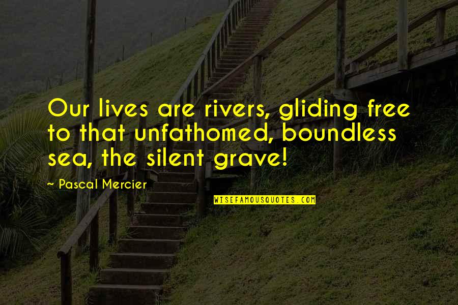 A T Mercier Quotes By Pascal Mercier: Our lives are rivers, gliding free to that