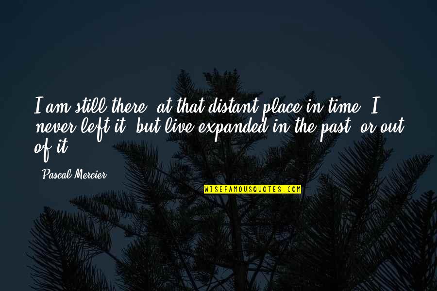 A T Mercier Quotes By Pascal Mercier: I am still there, at that distant place