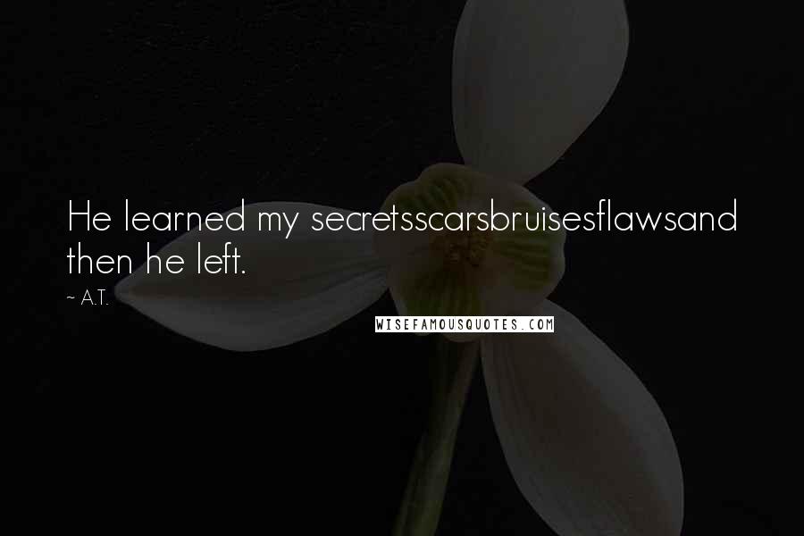 A.T. quotes: He learned my secretsscarsbruisesflawsand then he left.