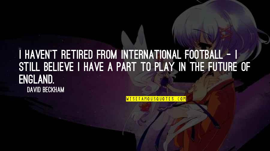 A T Still Quotes By David Beckham: I haven't retired from international football - I