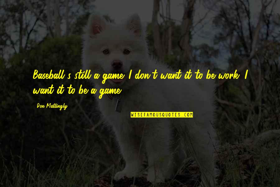 A T Still Quotes By Don Mattingly: Baseball's still a game. I don't want it