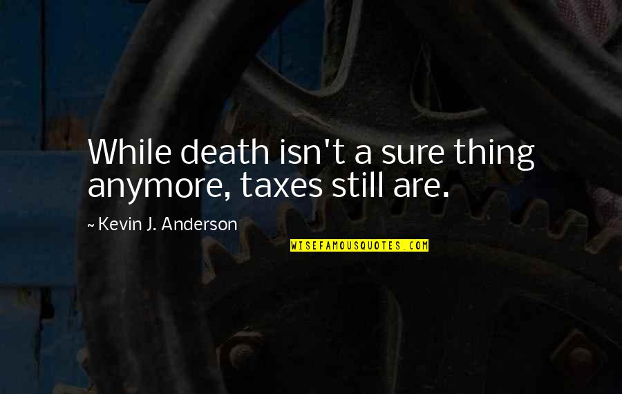 A T Still Quotes By Kevin J. Anderson: While death isn't a sure thing anymore, taxes