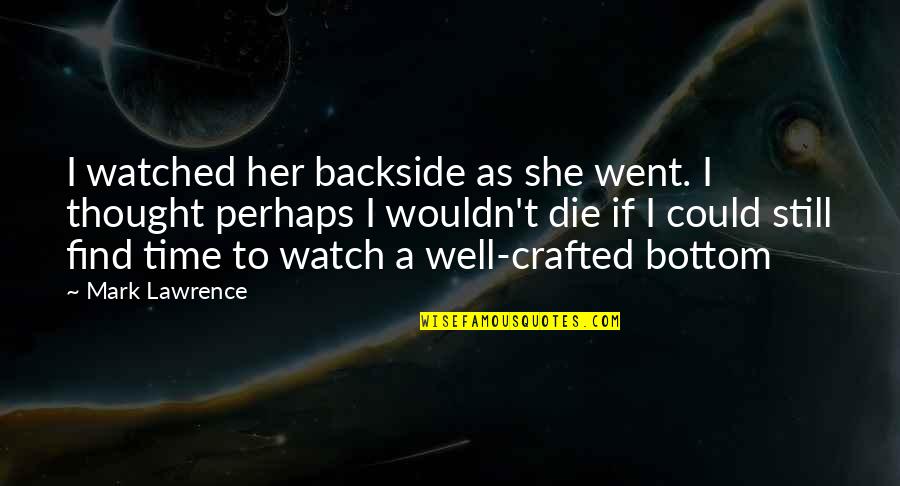 A T Still Quotes By Mark Lawrence: I watched her backside as she went. I