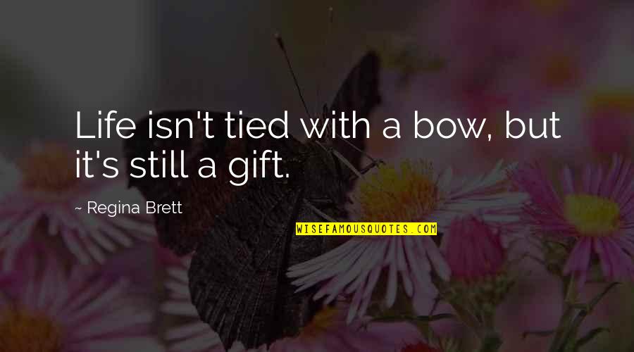 A T Still Quotes By Regina Brett: Life isn't tied with a bow, but it's