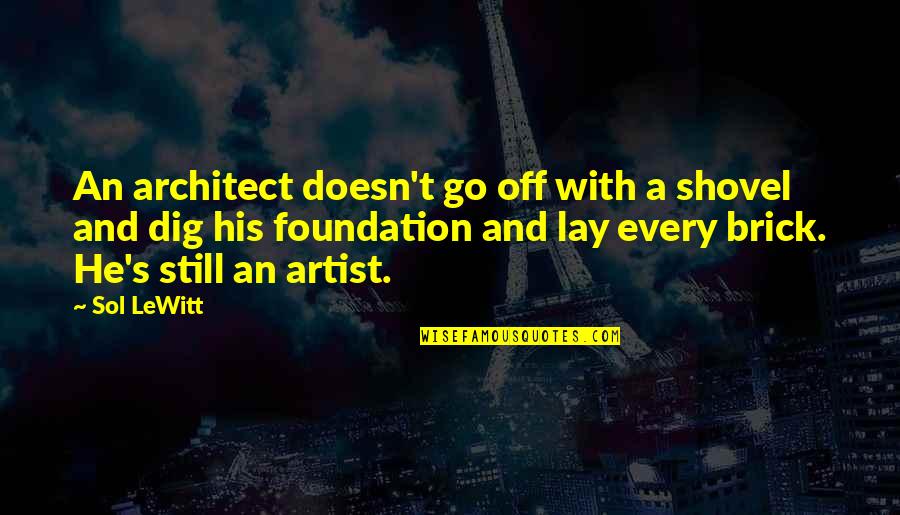 A T Still Quotes By Sol LeWitt: An architect doesn't go off with a shovel