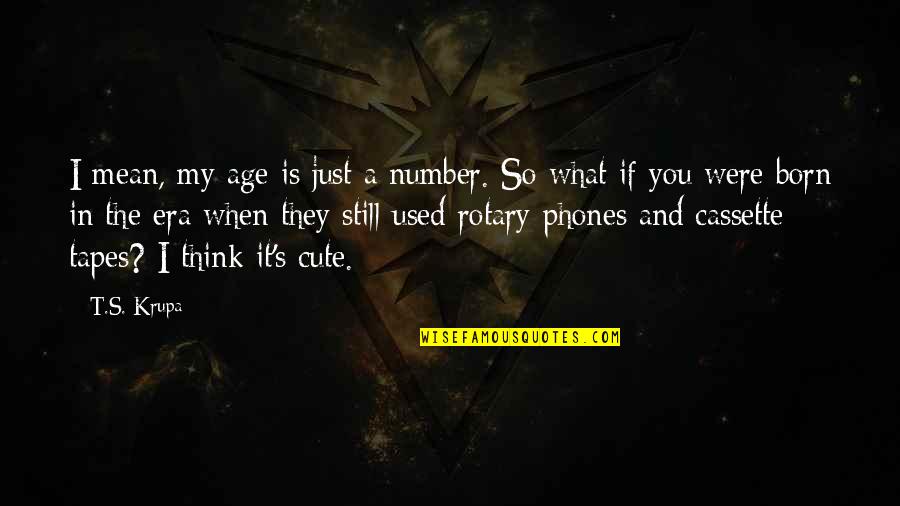 A T Still Quotes By T.S. Krupa: I mean, my age is just a number.