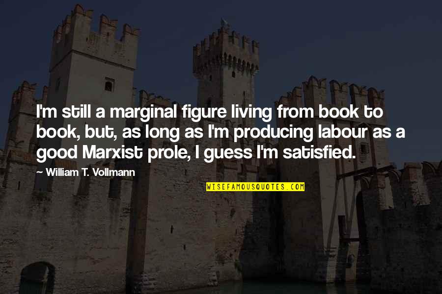 A T Still Quotes By William T. Vollmann: I'm still a marginal figure living from book