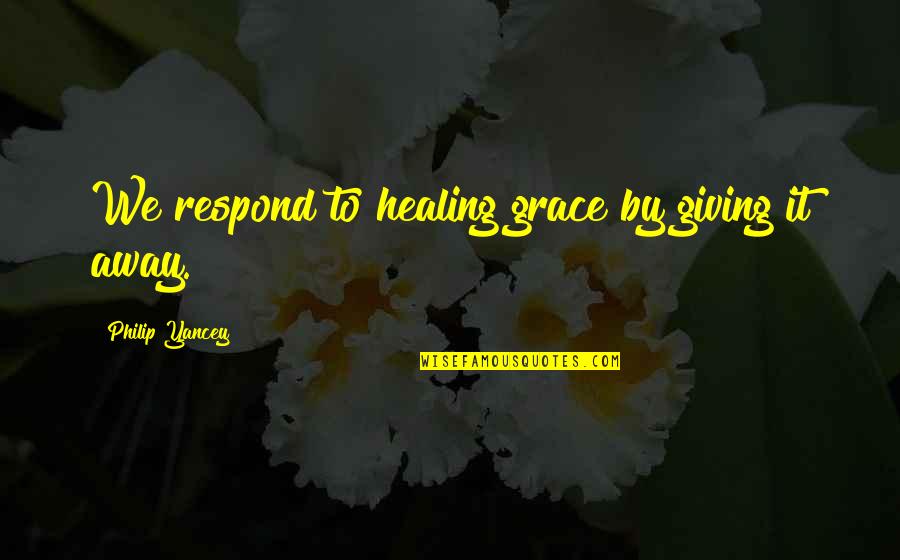 A Tale Of 2 Djinns Quotes By Philip Yancey: We respond to healing grace by giving it
