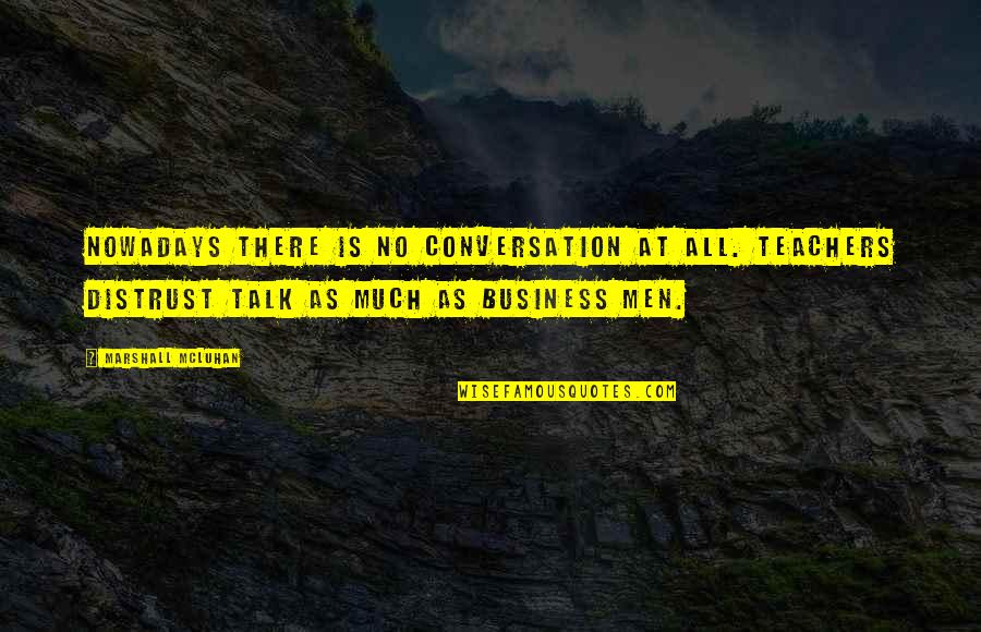 A Talk To Teachers Quotes By Marshall McLuhan: Nowadays there is no conversation at all. Teachers A Talk To Teachers Quotes By Marshall McLuhan: Nowadays there is no conversation at all. Teachers