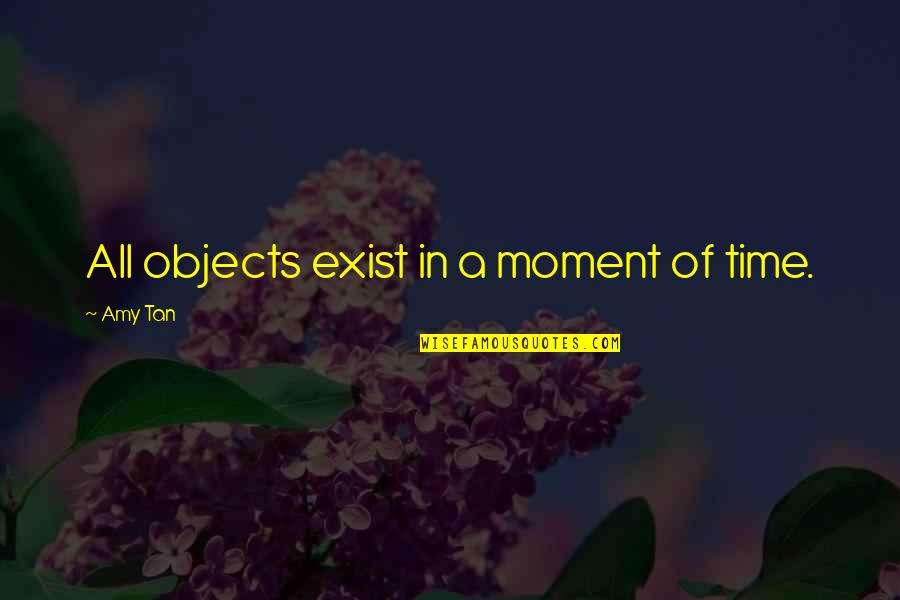 A Tan Quotes By Amy Tan: All objects exist in a moment of time. A Tan Quotes By Amy Tan: All objects exist in a moment of time.