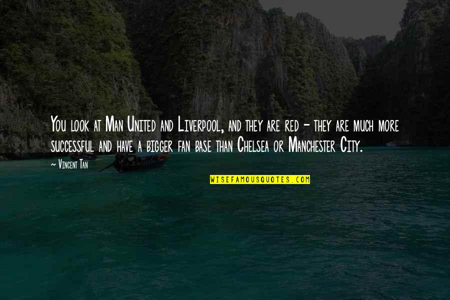 A Tan Quotes By Vincent Tan: You look at Man United and Liverpool, and A Tan Quotes By Vincent Tan: You look at Man United and Liverpool, and