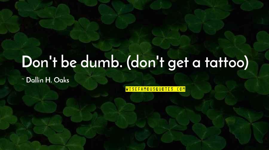 A Tattoo Quotes By Dallin H. Oaks: Don't be dumb. (don't get a tattoo)