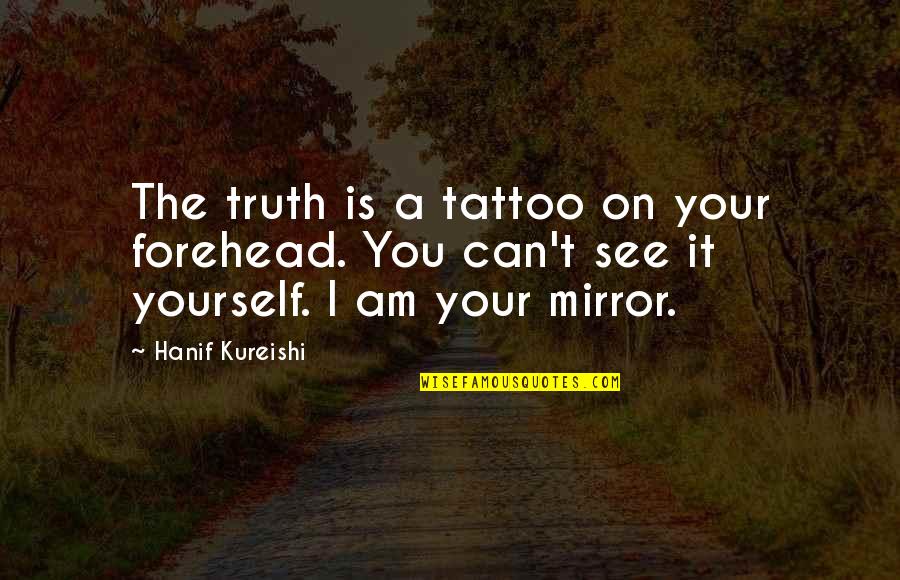 A Tattoo Quotes By Hanif Kureishi: The truth is a tattoo on your forehead.
