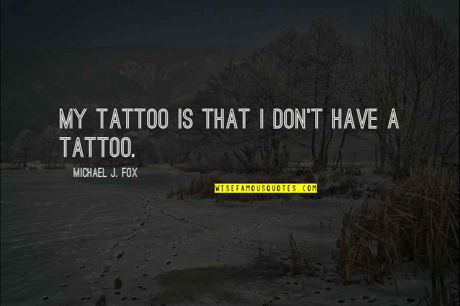A Tattoo Quotes By Michael J. Fox: My tattoo is that I don't have a