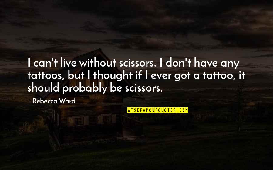 A Tattoo Quotes By Rebecca Ward: I can't live without scissors. I don't have