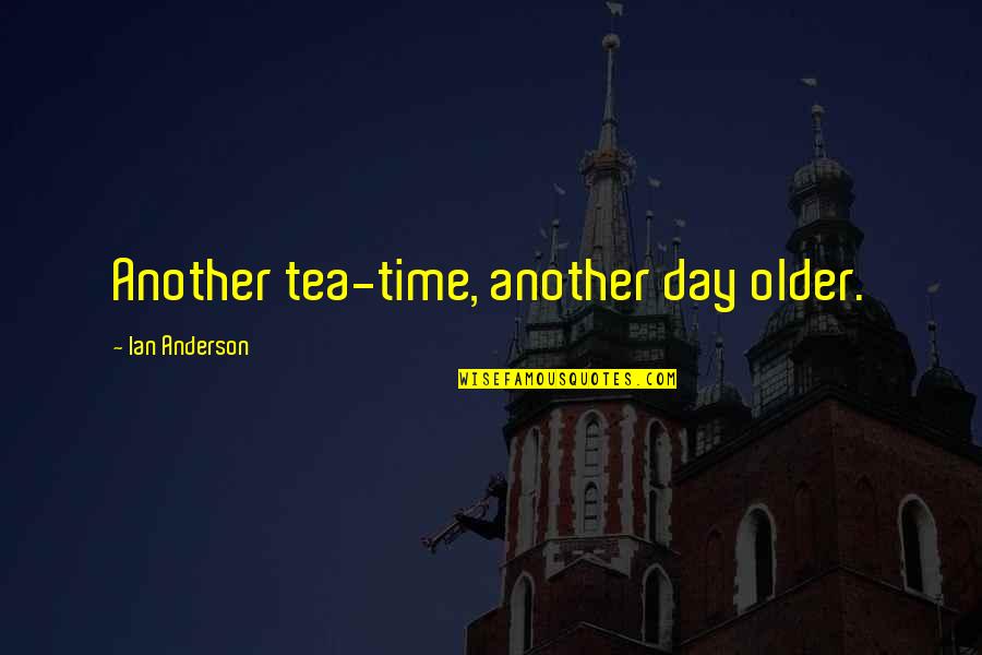 A Tea A Day Quotes By Ian Anderson: Another tea-time, another day older. A Tea A Day Quotes By Ian Anderson: Another tea-time, another day older.