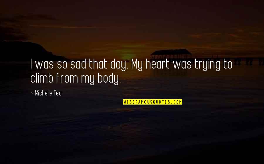 A Tea A Day Quotes By Michelle Tea: I was so sad that day. My heart
