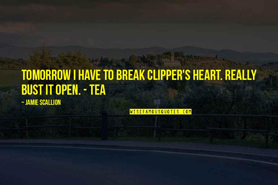 A Tea Break Quotes By Jamie Scallion: Tomorrow I have to break Clipper's heart. Really A Tea Break Quotes By Jamie Scallion: Tomorrow I have to break Clipper's heart. Really
