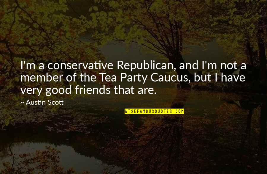 A Tea Party Quotes By Austin Scott: I'm a conservative Republican, and I'm not a