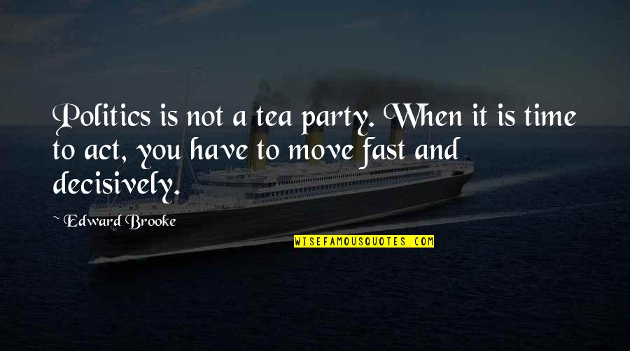 A Tea Party Quotes By Edward Brooke: Politics is not a tea party. When it