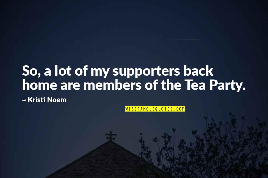 A Tea Party Quotes By Kristi Noem: So, a lot of my supporters back home