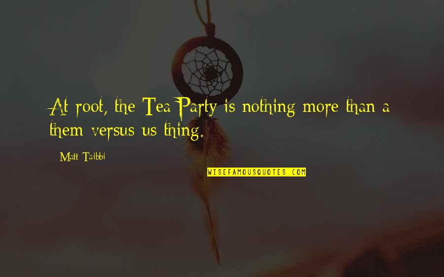 A Tea Party Quotes By Matt Taibbi: At root, the Tea Party is nothing more