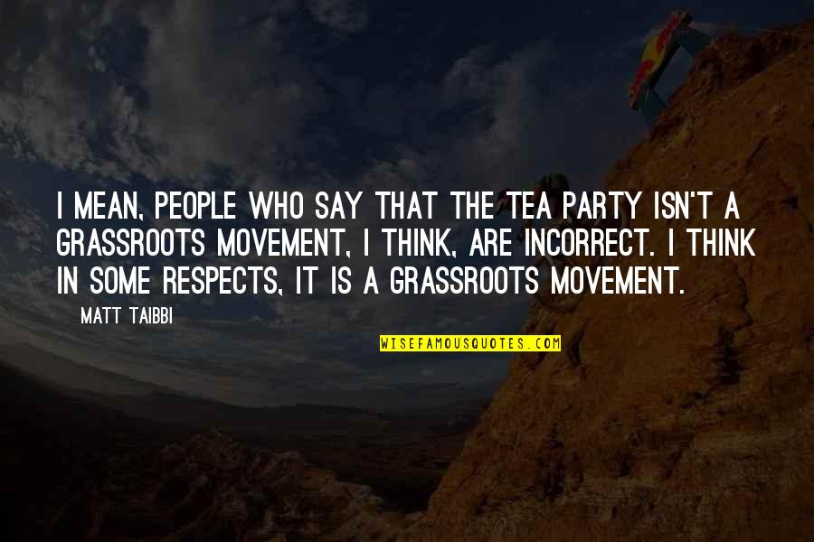 A Tea Party Quotes By Matt Taibbi: I mean, people who say that the Tea