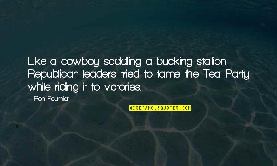 A Tea Party Quotes By Ron Fournier: Like a cowboy saddling a bucking stallion, Republican