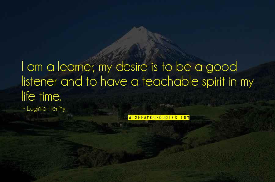 A Teachable Spirit Quotes By Euginia Herlihy: I am a learner, my desire is to