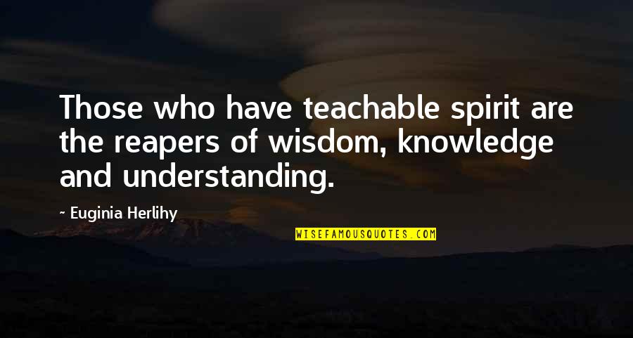 A Teachable Spirit Quotes By Euginia Herlihy: Those who have teachable spirit are the reapers