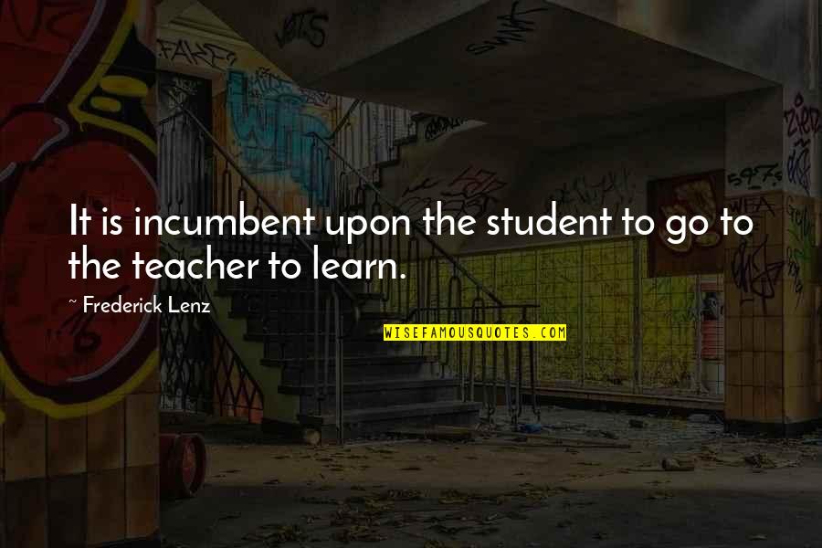 A Teacher And Student Quotes By Frederick Lenz: It is incumbent upon the student to go A Teacher And Student Quotes By Frederick Lenz: It is incumbent upon the student to go