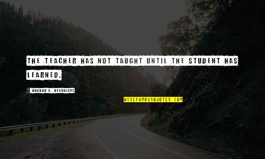 A Teacher And Student Quotes By Howard G. Hendricks: The teacher has not taught until the student A Teacher And Student Quotes By Howard G. Hendricks: The teacher has not taught until the student