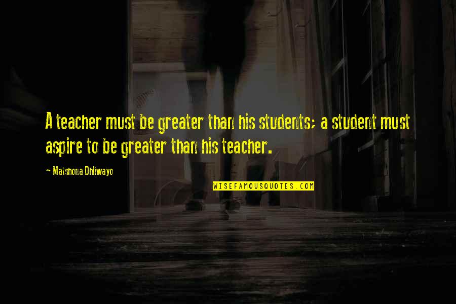 A Teacher And Student Quotes By Matshona Dhliwayo: A teacher must be greater than his students; A Teacher And Student Quotes By Matshona Dhliwayo: A teacher must be greater than his students;