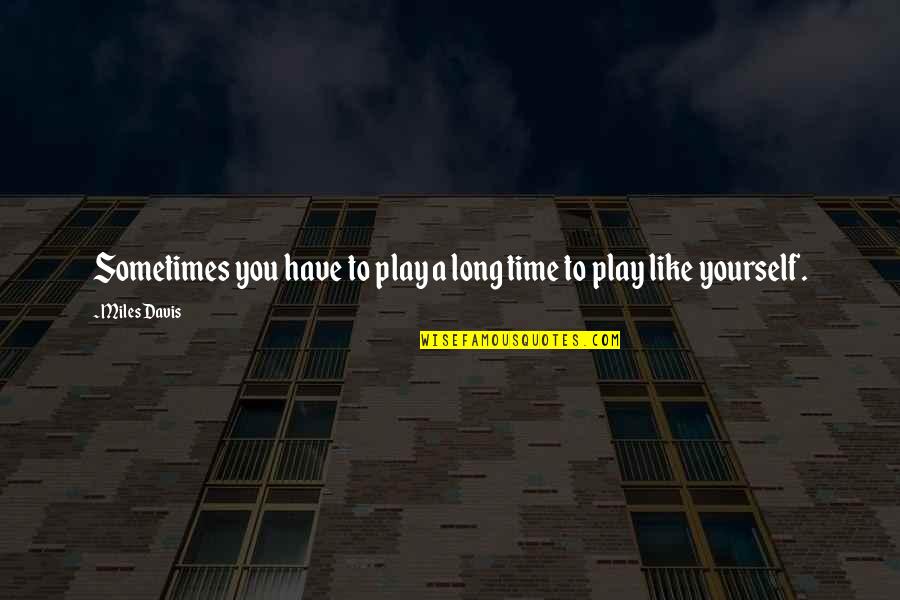 A Teacher Enlightens Quotes By Miles Davis: Sometimes you have to play a long time