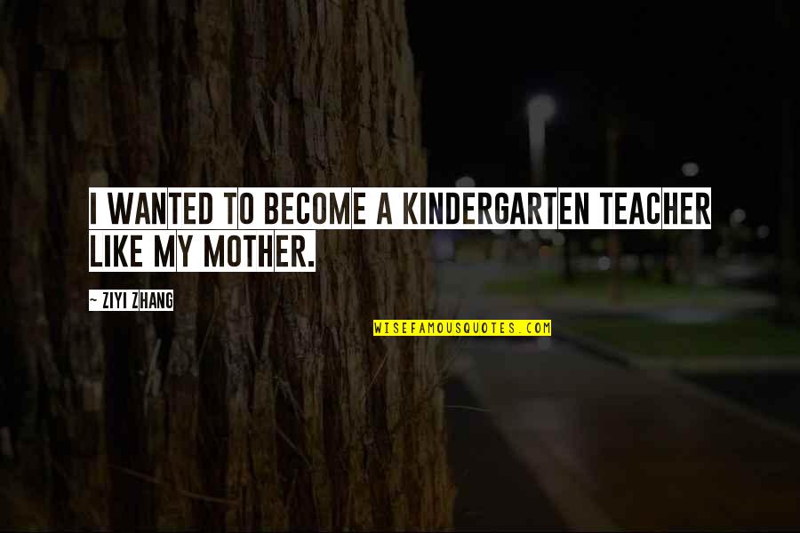 A Teacher Is Like A Mother Quotes By Ziyi Zhang: I wanted to become a kindergarten teacher like