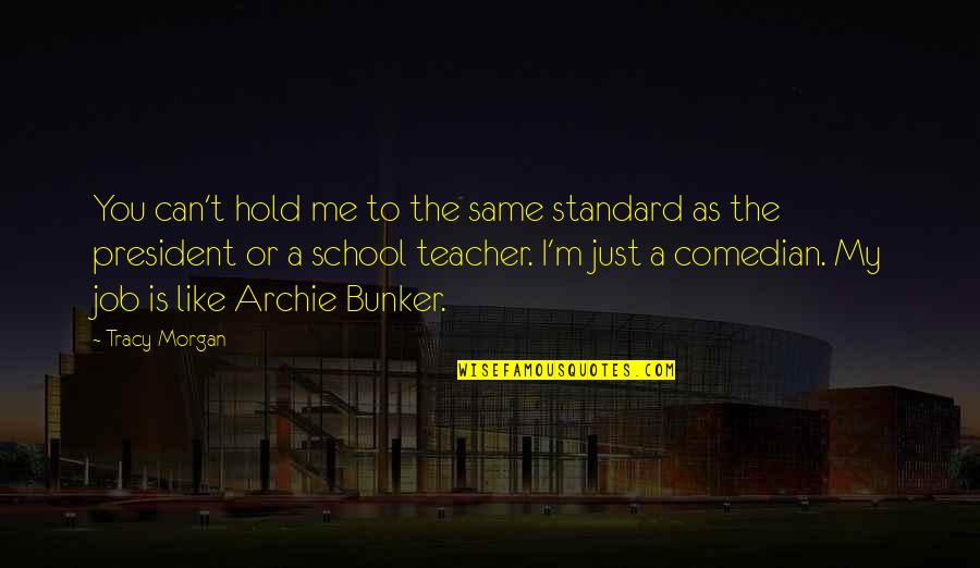 A Teacher Is Quotes By Tracy Morgan: You can't hold me to the same standard A Teacher Is Quotes By Tracy Morgan: You can't hold me to the same standard