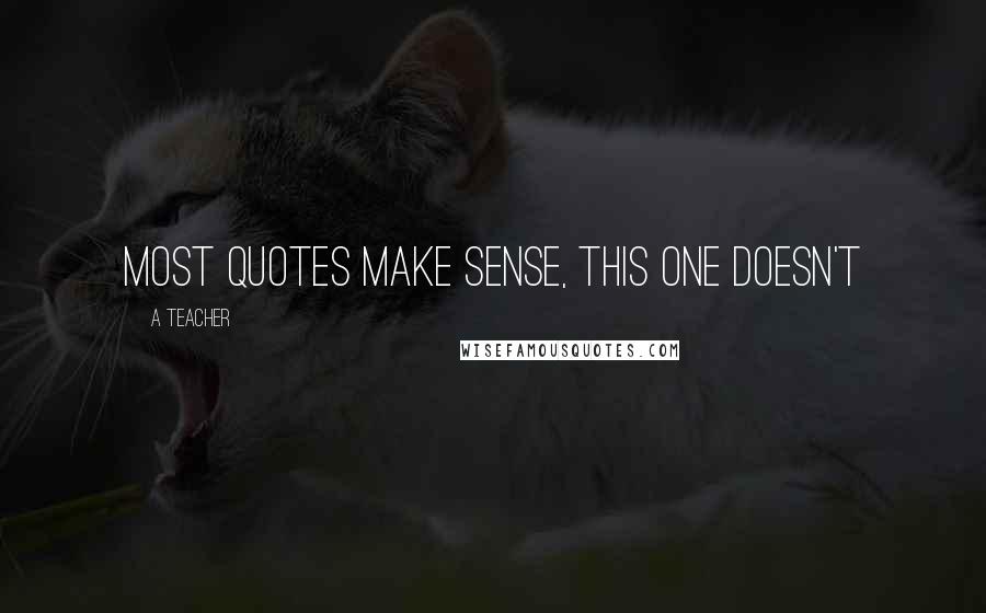 A Teacher quotes: Most quotes make sense, this one doesn't