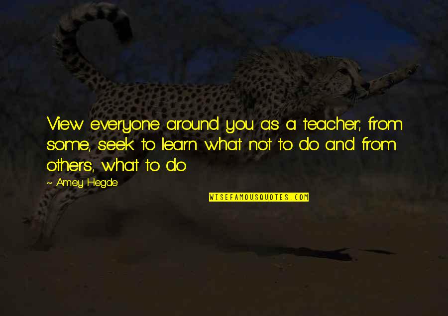 A Teacher Quotes By Amey Hegde: View everyone around you as a teacher; from